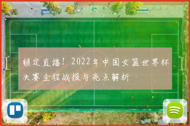 锁定直播！2022年中国女篮世界杯决赛全程战报与亮点解析