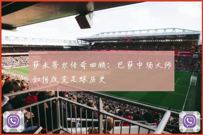 萨米蒂尔传奇回顾:巴萨中场大师如何改变足球历史