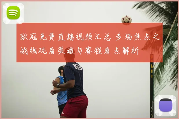 欧冠免费直播视频汇总 多场焦点之战线观看渠道与赛程看点解析