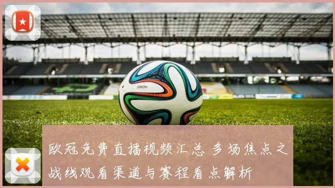 欧冠免费直播视频汇总 多场焦点之战线观看渠道与赛程看点解析