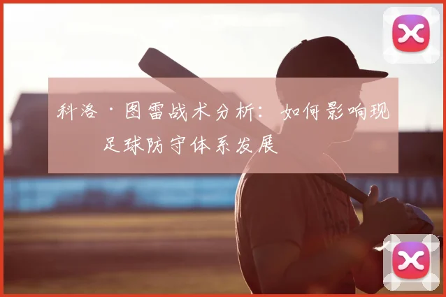 科洛·图雷战术分析：如何影响现代足球防守体系发展