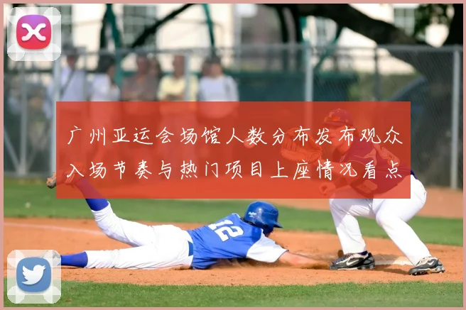广州亚运会场馆人数分布发布观众入场节奏与热门项目上座情况看点