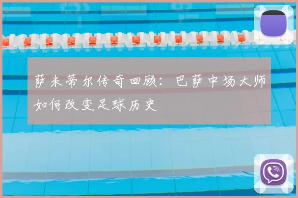 萨米蒂尔传奇回顾:巴萨中场大师如何改变足球历史