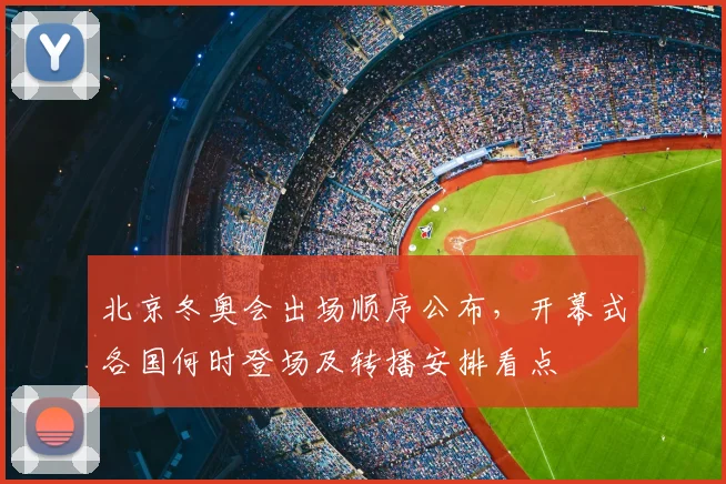 北京冬奥会出场顺序公布，开幕式各国何时登场及转播安排看点