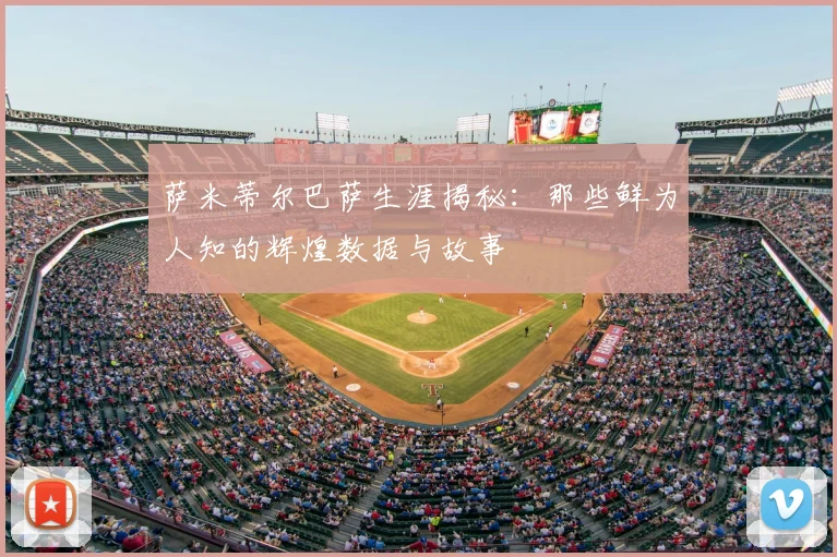 萨米蒂尔巴萨生涯揭秘:那些鲜为人知的辉煌数据与故事