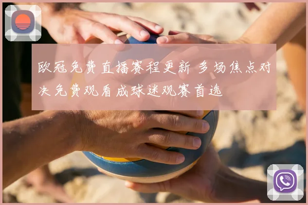 欧冠免费直播赛程更新 多场焦点对决免费观看成球迷观赛首选